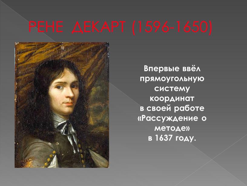 РЕНЕ ДЕКАРТ (1596-1650) Впервые ввёл прямоугольную систему координат в своей работе «Рассуждение о методе» в 1637 году