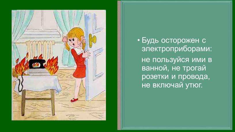 Будь осторожен с электроприборами: не пользуйся ими в ванной, не трогай розетки и провода, не включай утюг