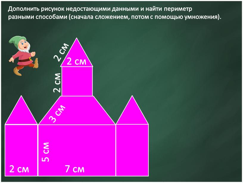 Дополнить рисунок недостающими данными и найти периметр разными способами (сначала сложением, потом с помощью умножения)