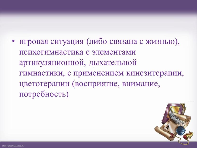 игровая ситуация (либо связана с жизнью), психогимнастика с элементами артикуляционной, дыхательной гимнастики, с применением кинезитерапии, цветотерапии (восприятие, внимание, потребность)