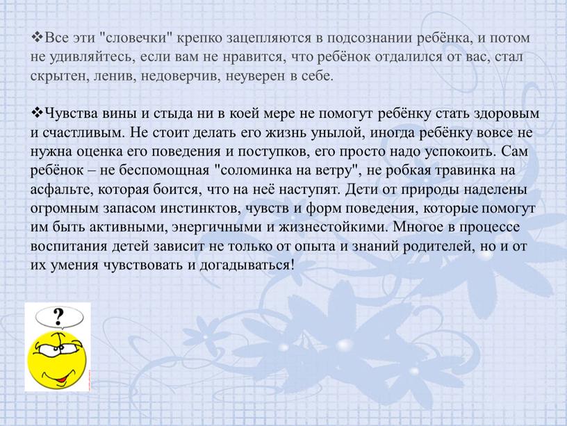 Все эти "словечки" крепко зацепляются в подсознании ребёнка, и потом не удивляйтесь, если вам не нравится, что ребёнок отдалился от вас, стал скрытен, ленив, недоверчив,…