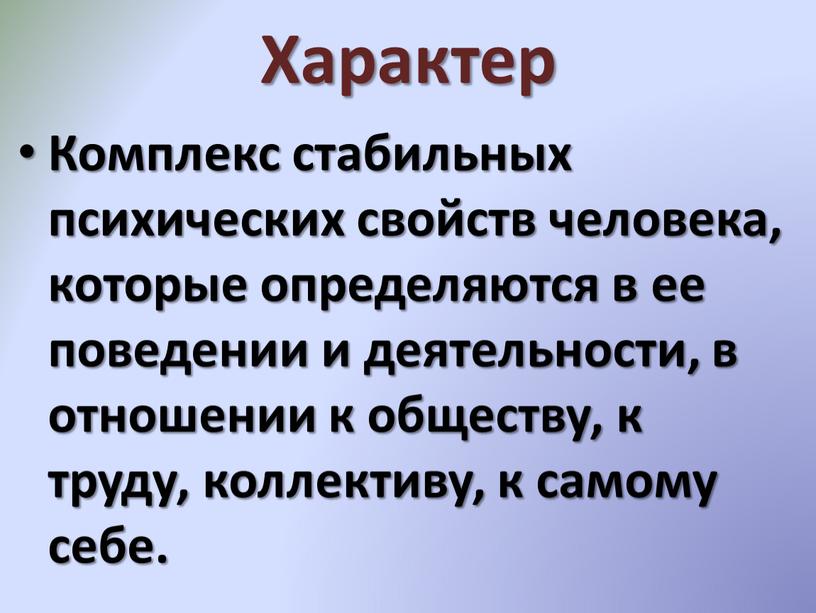 Характер Комплекс стабильных психических свойств человека, которые определяются в ее поведении и деятельности, в отношении к обществу, к труду, коллективу, к самому себе