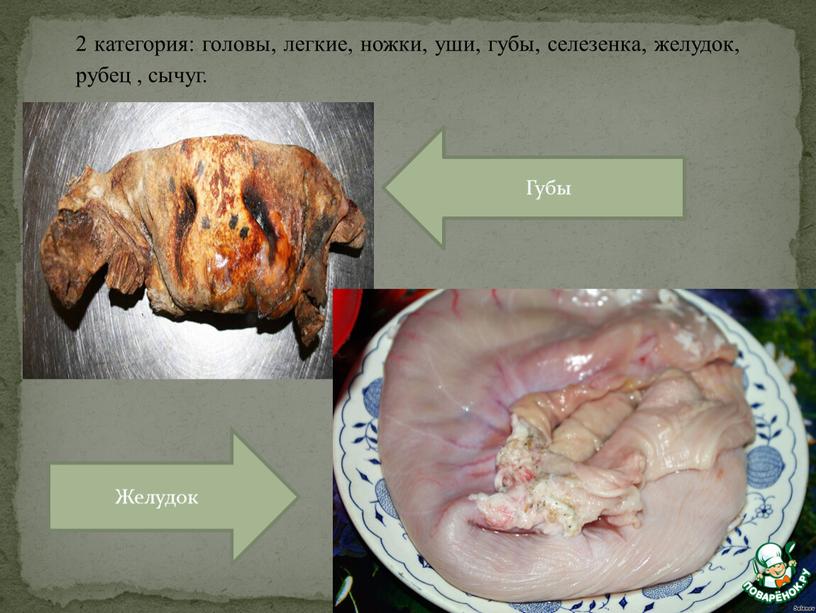 2 категория: головы, легкие, ножки, уши, губы, селезенка, желудок, рубец , сычуг. Губы Желудок