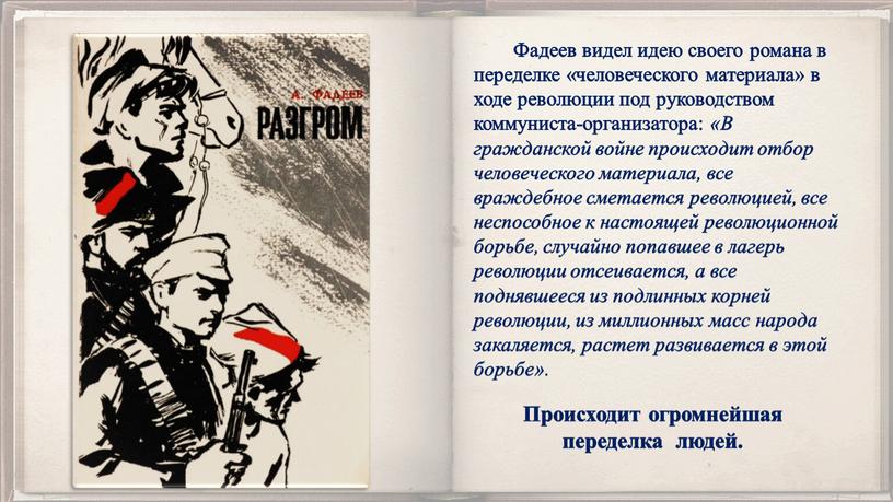 Фадеев видел идею своего романа в переделке «человеческого материала» в ходе революции под руководством коммуниста-организатора: «В гражданской войне происходит отбор человеческого материала, все враждебное сметается…