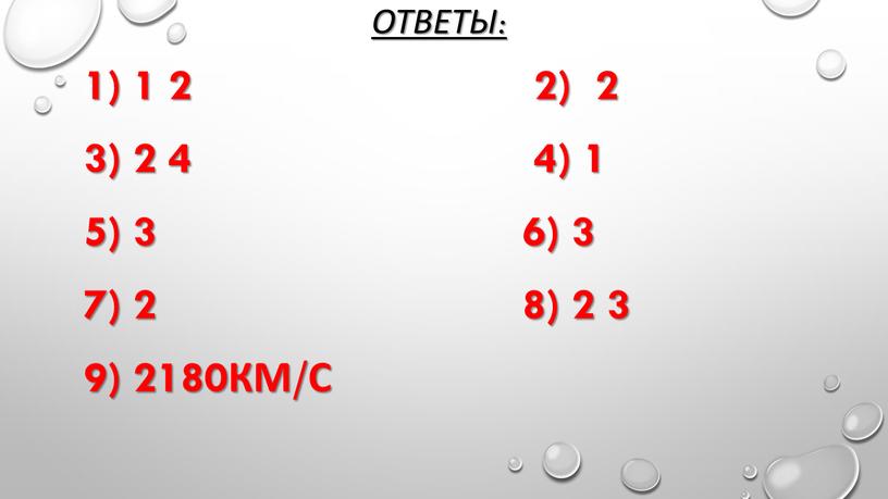 Ответы: 1) 1 2 2) 2 3) 2 4 4) 1 5) 3 6) 3 7) 2 8) 2 3 9) 2180км/с