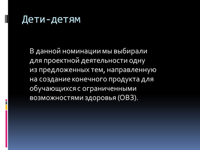 Дети-детям В данной номинации мы выбирали для проектной деятельности одну из предложенных тем, направленную на создание конечного продукта для обучающихся с ограниченными возможностями здоровья (ОВЗ)