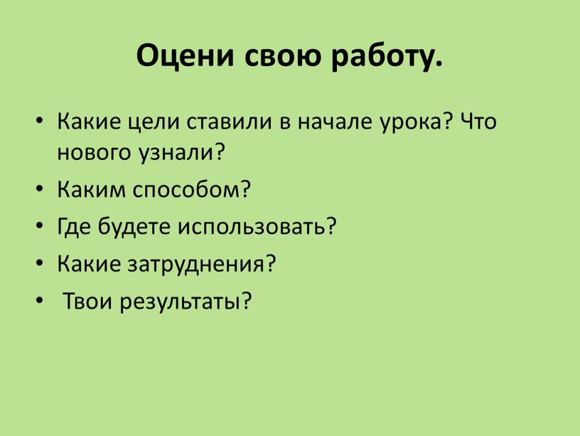 Оцени свою работу. Какие цели ставили в начале урока?