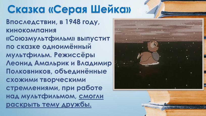 Сказка «Серая Шейка» Впоследствии, в 1948 году, кинокомпания «Союзмультфильм» выпустит по сказке одноимённый мультфильм