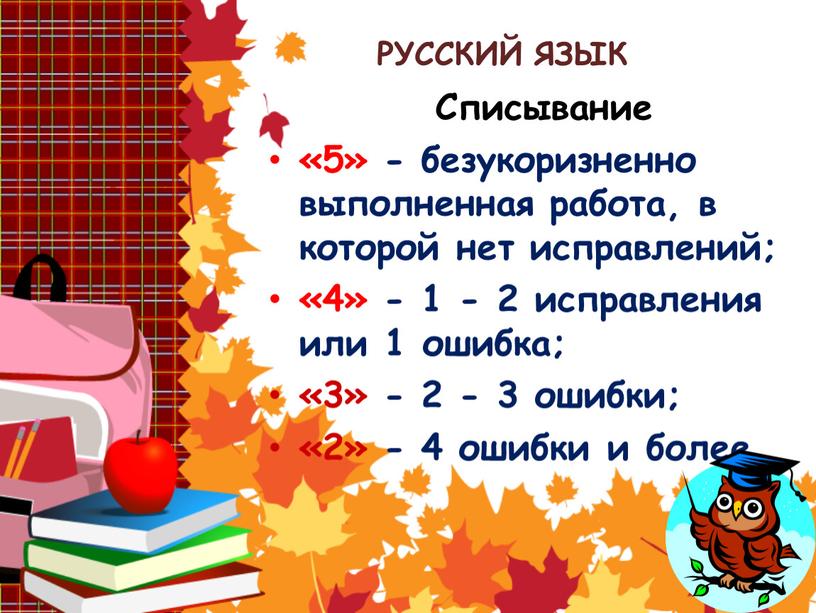 РУССКИЙ ЯЗЫК Списывание «5» - безукоризненно выполненная работа, в которой нет исправлений; «4» - 1 - 2 исправления или 1 ошибка; «3» - 2 -…