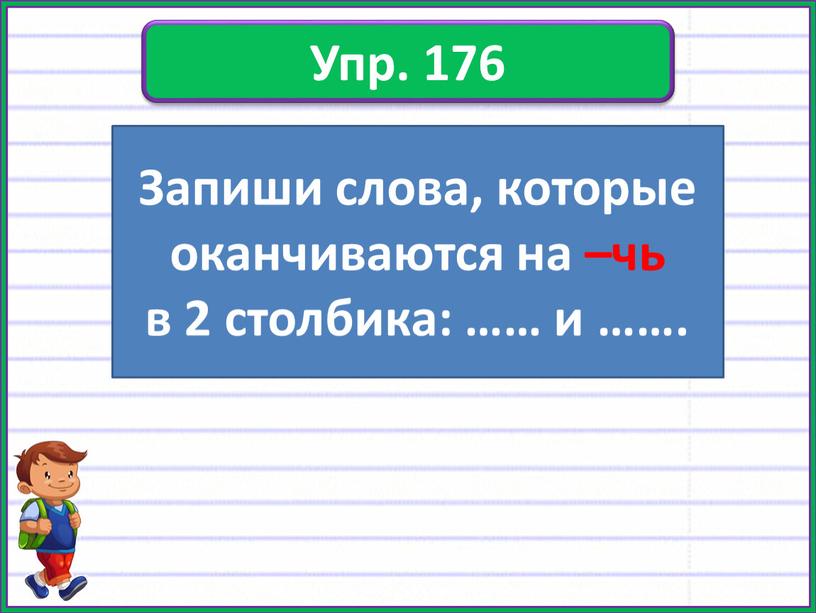 Упр. 176 Запиши слова, которые оканчиваются на –чь в 2 столбика: …… и ……