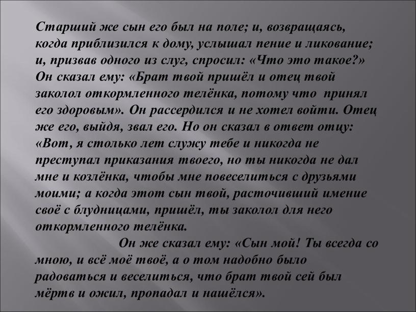 Старший же сын его был на поле; и, возвращаясь, когда приблизился к дому, услышал пение и ликование; и, призвав одного из слуг, спросил: «Что это…