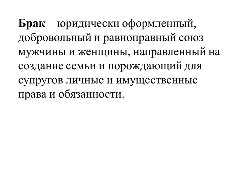 Брак – юридически оформленный, добровольный и равноправный союз мужчины и женщины, направленный на создание семьи и порождающий для супругов личные и имущественные права и обязанности