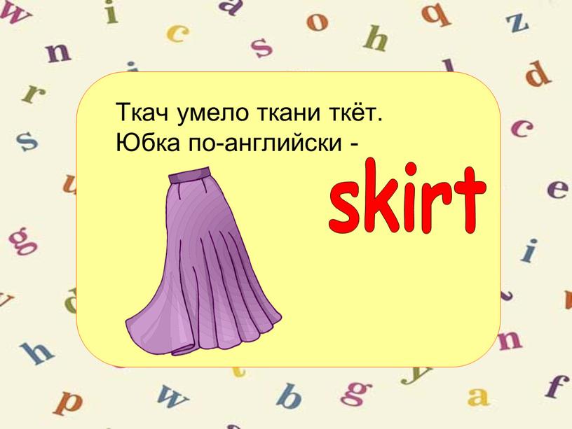 Ткач умело ткани ткёт. Юбка по-английски - skirt