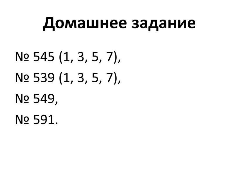 Домашнее задание № 545 (1, 3, 5, 7), № 539 (1, 3, 5, 7), № 549, № 591