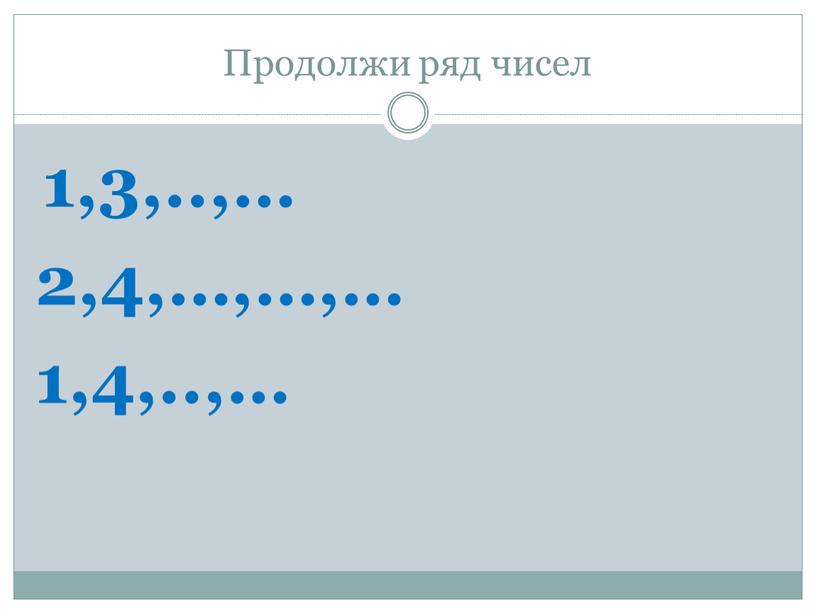 Продолжи ряд чисел 1,3,..,… 2,4,…,…,… 1,4,