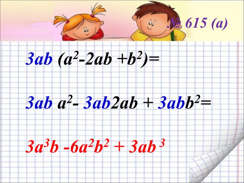 № 615 (а) 3аb (а2-2аb +b2)= 3аb а2- 3аb2аb + 3аbb2= 3а3b -6а2b2 + 3аb 3