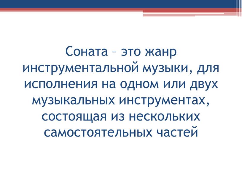 Соната – это жанр инструментальной музыки, для исполнения на одном или двух музыкальных инструментах, состоящая из нескольких самостоятельных частей