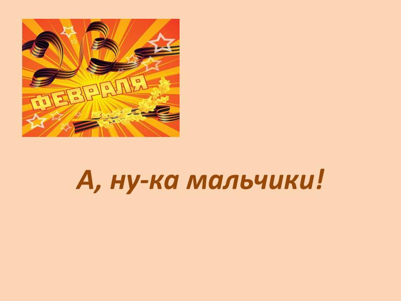 А, ну-ка мальчики!