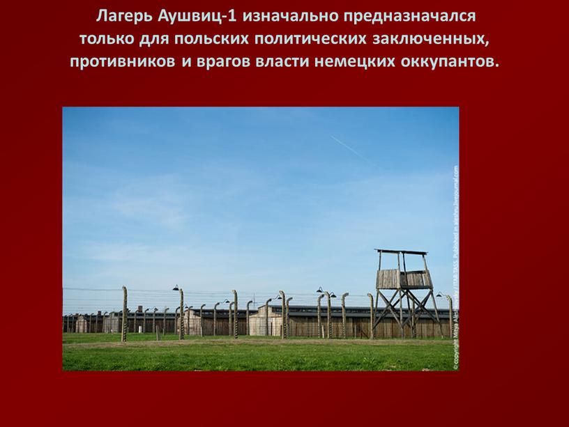 Лагерь Аушвиц-1 изначально предназначался только для польских политических заключенных, противников и врагов власти немецких оккупантов