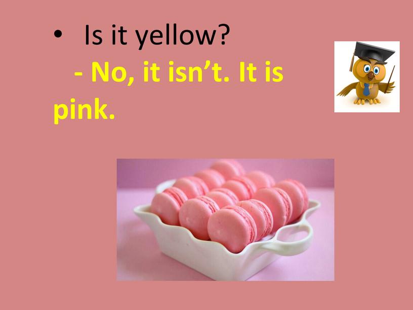 Is it yellow? - No, it isn’t