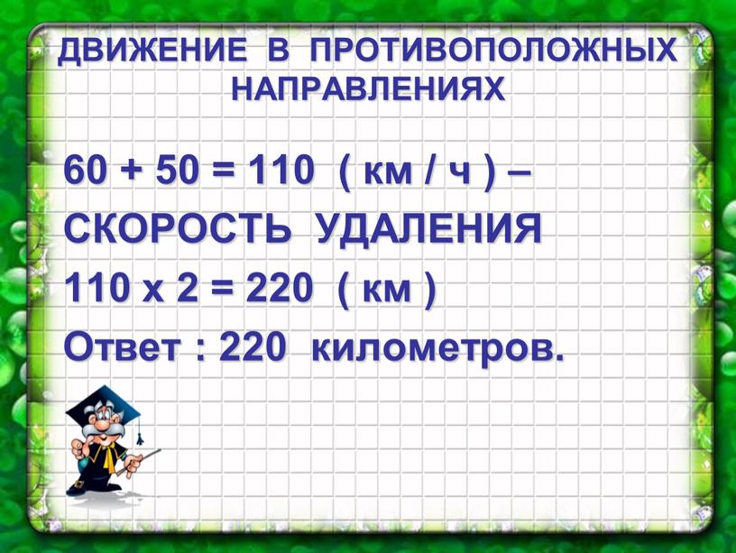 ДВИЖЕНИЕ В ПРОТИВОПОЛОЖНЫХ НАПРАВЛЕНИЯХ 60 + 50 = 110 ( км / ч ) –