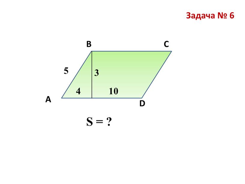 Задача № 6 В А С D S = ? ? 3 5 4 10