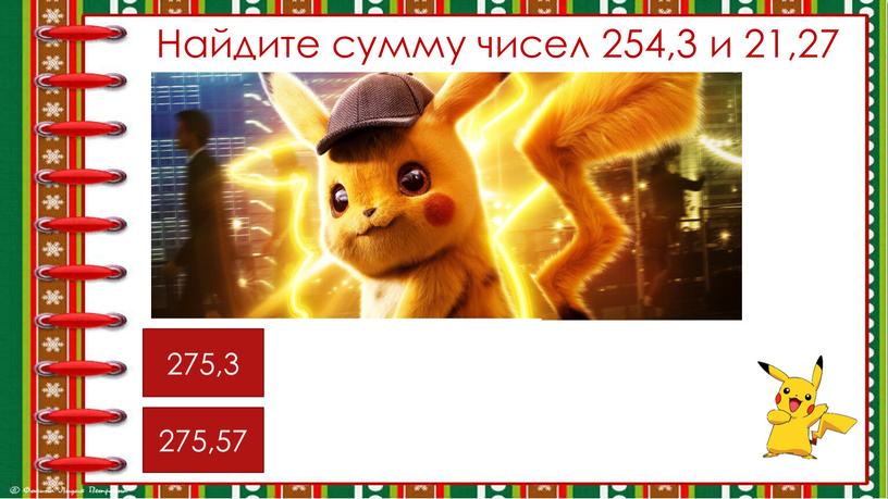 Найдите сумму чисел 254,3 и 21,27 275,3 275,57