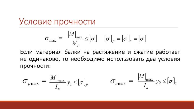 Условие прочности Если материал балки на растяжение и сжатие работает не одинаково, то необходимо использовать два условия прочности: