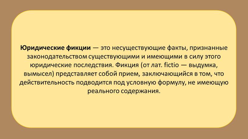 Юридические фикции — это несуществующие факты, признанные законодательством существующими и имеющими в силу этого юридические последствия