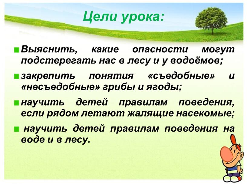 Цели урока: Выяснить, какие опасности могут подстерегать нас в лесу и у водоёмов; закрепить понятия «съедобные» и «несъедобные» грибы и ягоды; научить детей правилам поведения,…