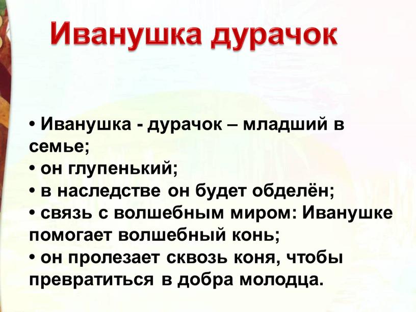 Иванушка - дурачок – младший в семье; • он глупенький; • в наследстве он будет обделён; • связь с волшебным миром: