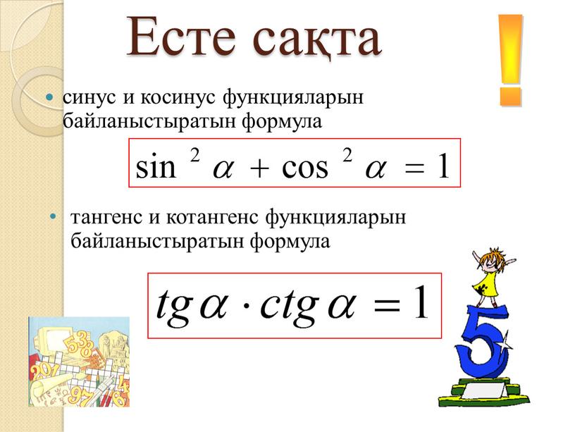 Есте сақта синус и косинус функцияларын байланыстыратын формула тангенс и котангенс функцияларын байланыстыратын формула !