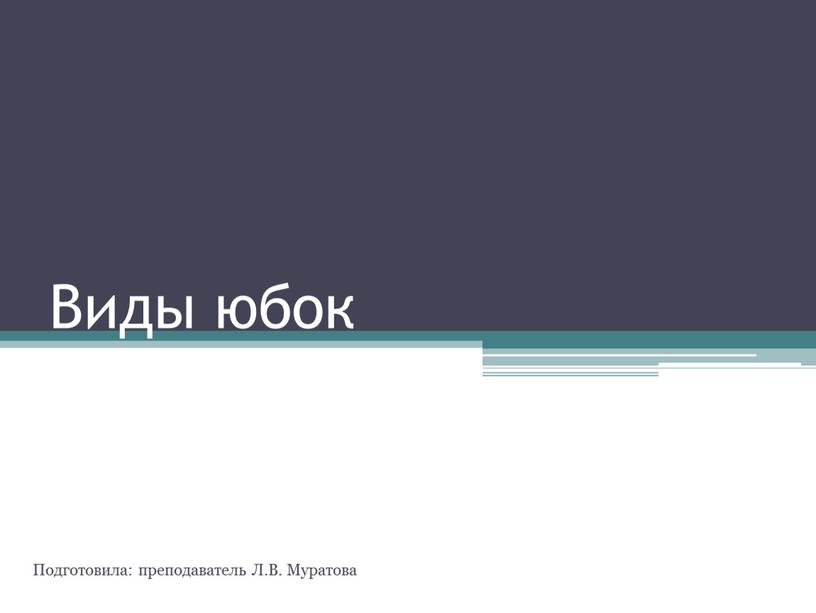 Виды юбок Подготовила: преподаватель