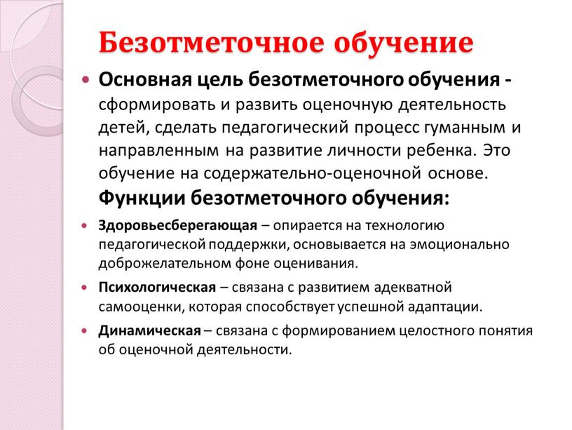 Безотметочное обучение Основная цель безотметочного обучения - сформировать и развить оценочную деятельность детей, сделать педагогический процесс гуманным и направленным на развитие личности ребенка