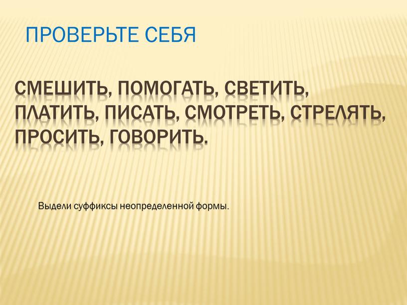 Смешить, помогать, светить, платить, писать, смотреть, стрелять, просить, говорить