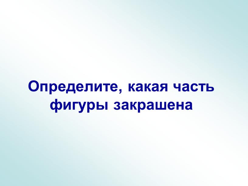 Определите, какая часть фигуры закрашена