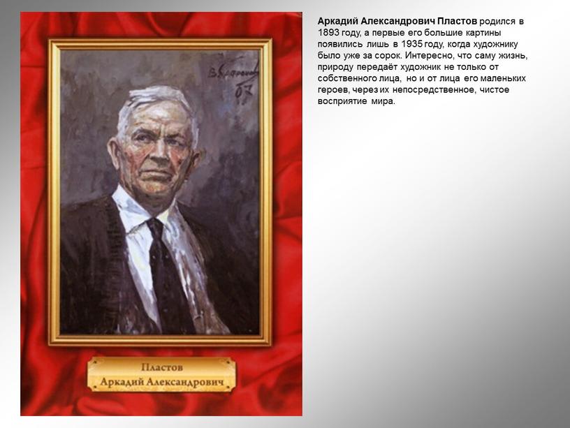 Аркадий Александрович Пластов родился в 1893 году, а первые его большие картины появились лишь в 1935 году, когда художнику было уже за сорок