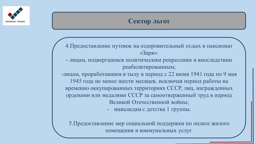 Сектор льгот 4.Предоставление путевок на оздоровительный отдых в пансионат «Заря»: - лицам, подвергшимся политическим репрессиям и впоследствии реабилитированным; -лицам, проработавшим в тылу в период с…