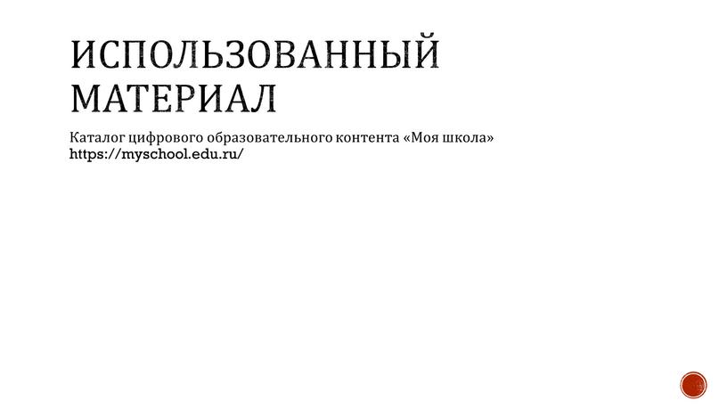 Использованный материал Каталог цифрового образовательного контента «Моя школа» https://myschool