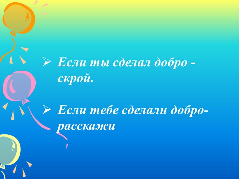 Если ты сделал добро - скрой. Если тебе сделали добро- расскажи