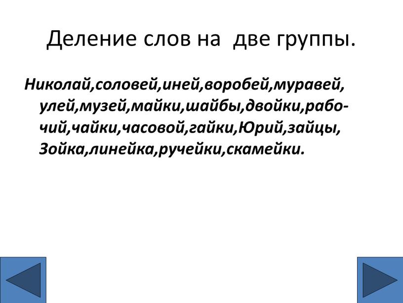 Деление слов на две группы. Николай,соловей,иней,воробей,муравей, улей,музей,майки,шайбы,двойки,рабо- чий,чайки,часовой,гайки,Юрий,зайцы,