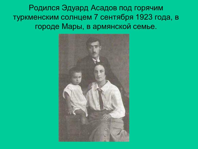 Родился Эдуард Асадов под горячим туркменским солнцем 7 сентября 1923 года, в городе