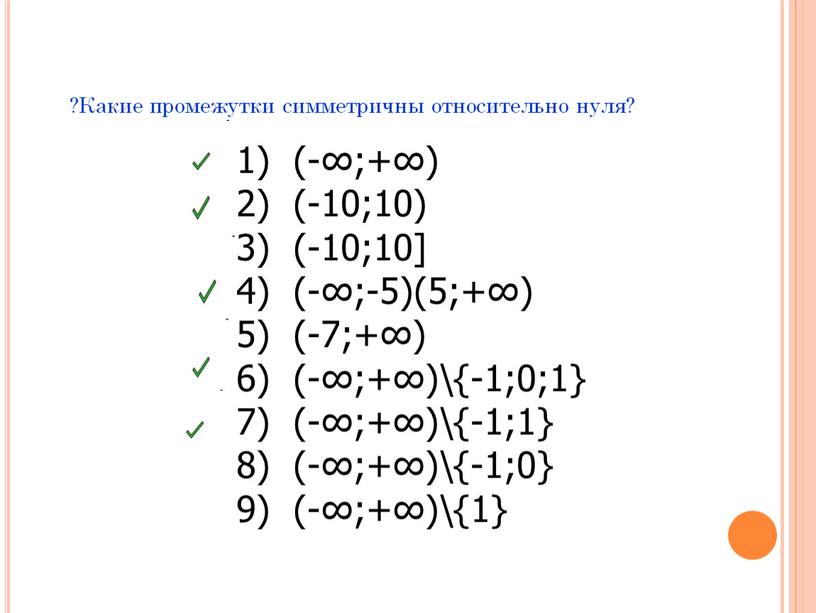 Какие промежутки симметричны относительно нуля? (-∞;+∞) (-10;10) (-10;10] (-∞;-5)(5;+∞) (-7;+∞) (-∞;+∞)\{-1;0;1} (-∞;+∞)\{-1;1} (-∞;+∞)\{-1;0} (-∞;+∞)\{1}