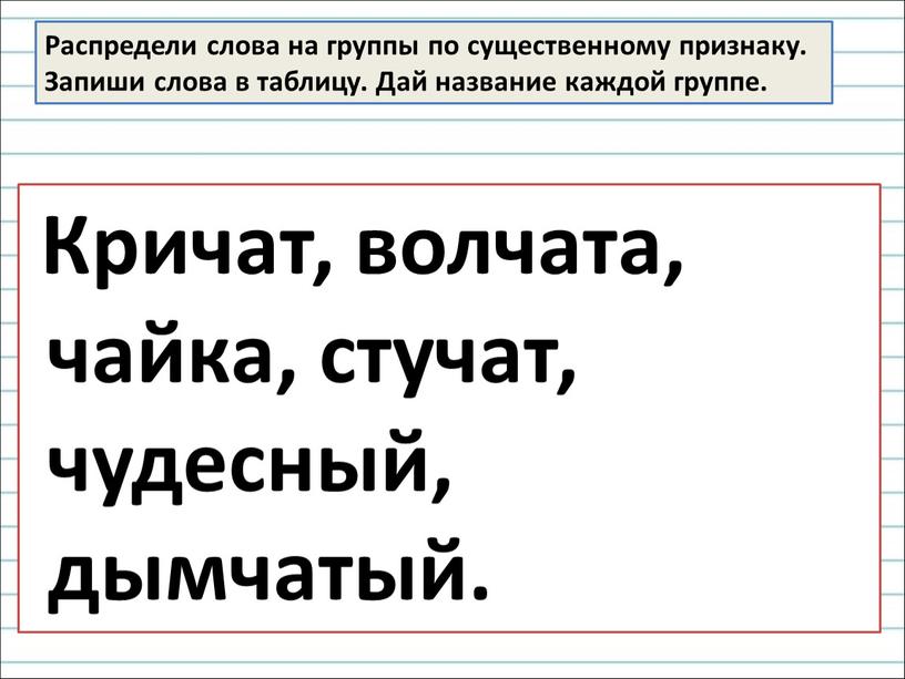 Распредели слова на группы по существенному признаку