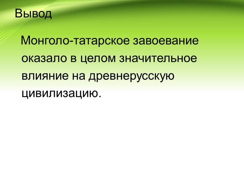 Вывод Монголо-татарское завоевание оказало в целом значительное влияние на древнерусскую цивилизацию