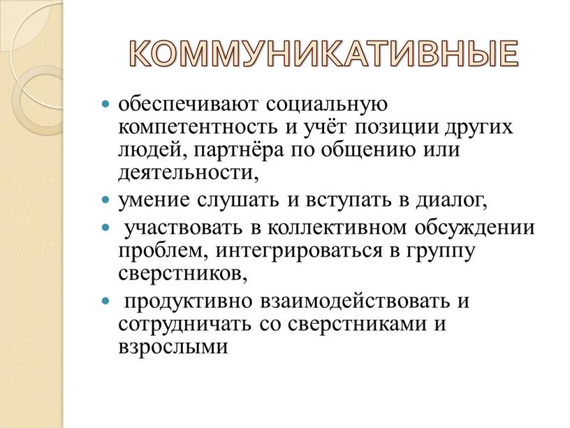 КОММУНИКАТИВНЫЕ обеспечивают социальную компетентность и учёт позиции других людей, партнёра по общению или деятельности, умение слушать и вступать в диалог, участвовать в коллективном обсуждении проблем,…