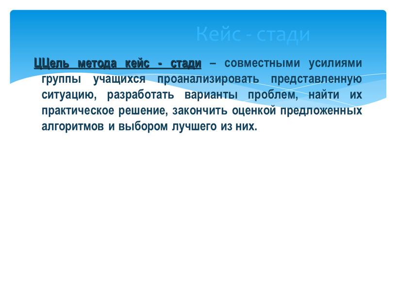 Кейс - стади ЦЦель метода кейс - стади – совместными усилиями группы учащихся проанализировать представленную ситуацию, разработать варианты проблем, найти их практическое решение, закончить оценкой…