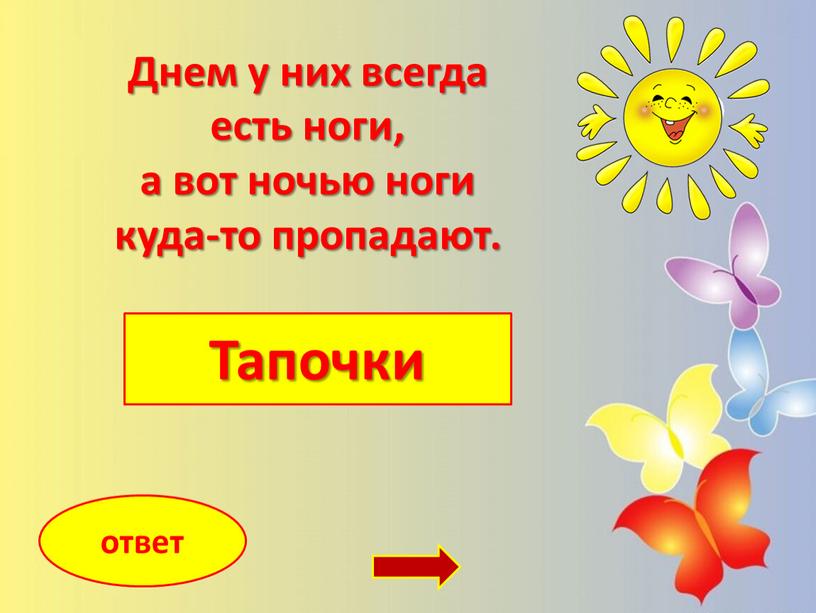 Тапочки ответ Днем у них всегда есть ноги, а вот ночью ноги куда-то пропадают