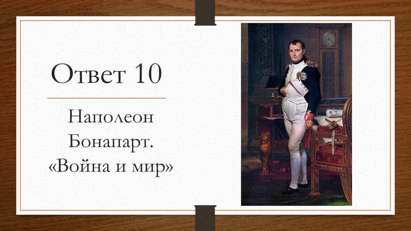 Ответ 10 Наполеон Бонапарт. «Война и мир»