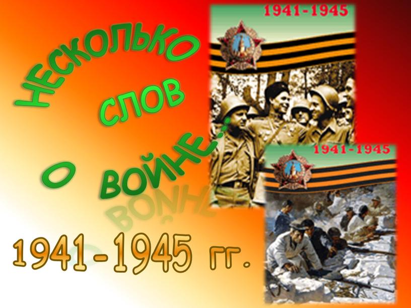 НЕСКОЛЬКО СЛОВ О ВОЙНЕ… 1941-1945 гг